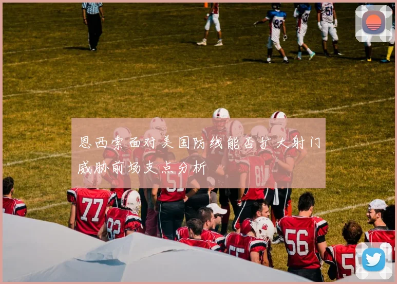 恩西索面对美国防线能否扩大射门威胁前场支点分析