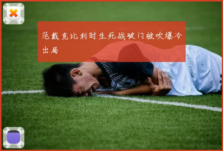 范戴克比利时生死战破门被吹爆冷出局