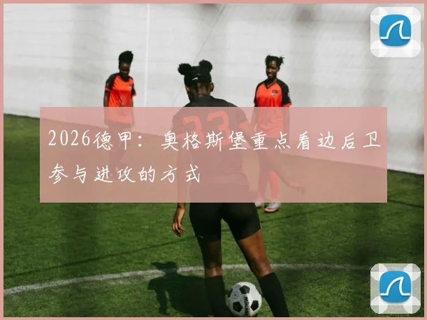 2026德甲：奥格斯堡重点看边后卫参与进攻的方式