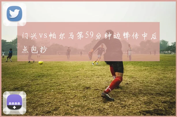 门兴vs帕尔马第59分钟边锋传中后点包抄