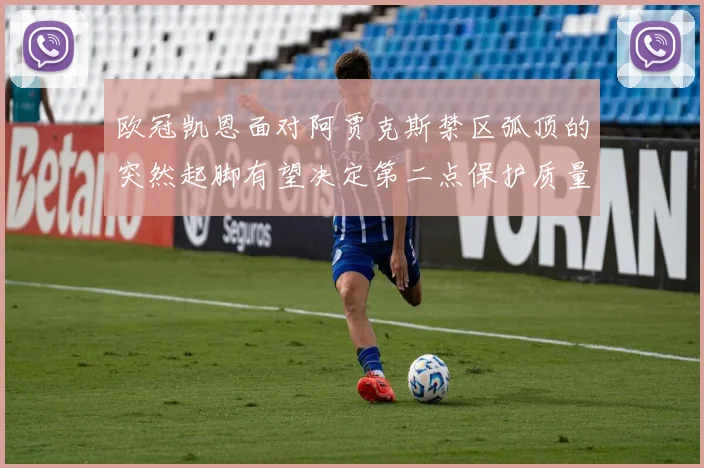 欧冠凯恩面对阿贾克斯禁区弧顶的突然起脚有望决定第二点保护质量